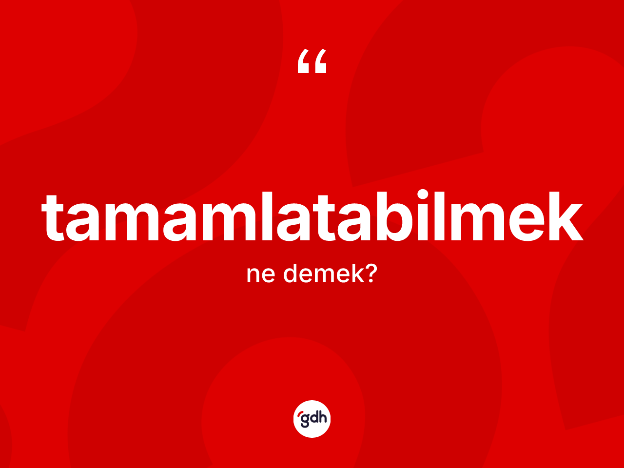 Tamamlatabilmek kelimesinin sözlükteki tanımı nedir? Tamamlatabilmek kelimesinin TDK anlamı nedir?