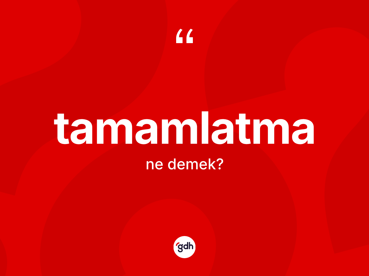 Tamamlatma ne anlama gelir? Tamamlatma kelimesinin TDK anlamı nedir?
