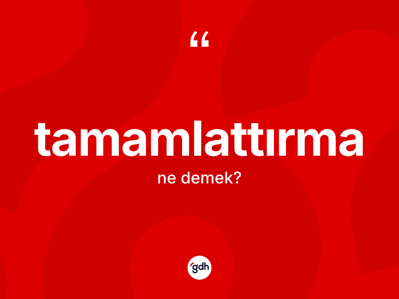 Tamamlattırma kelimesi ne demek? Tamamlattırmanın TDK'ya göre anlamı nedir?