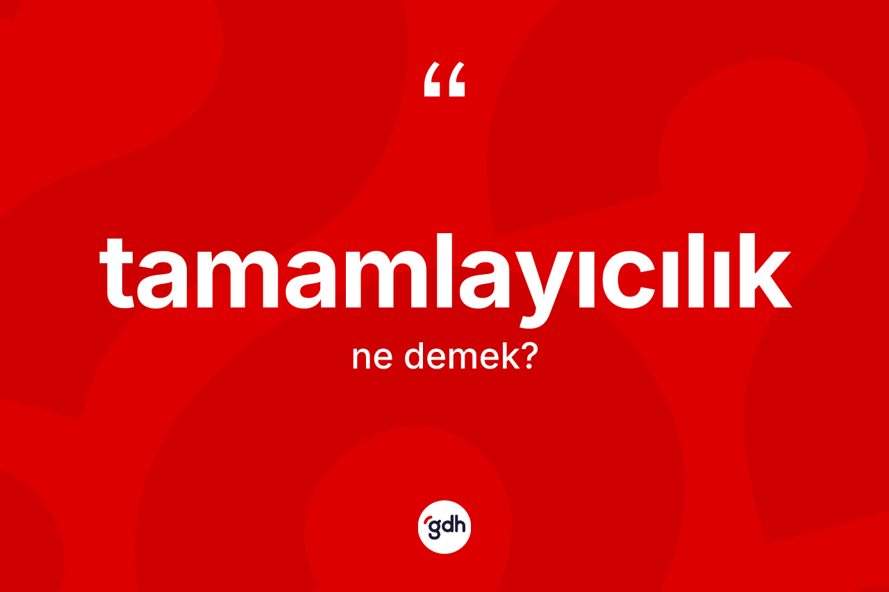 Tamamlayıcılık nedir? Tamamlayıcılığın TDK'ya göre anlamı nedir?