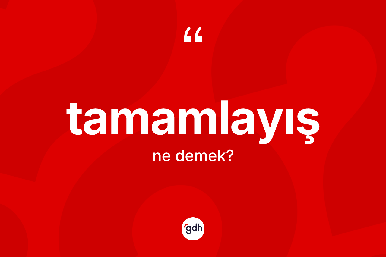 Tamamlayış kelimesinin sözlükteki tanımı nedir? Tamamlayışın halk arasındaki kullanımı nasıldır?