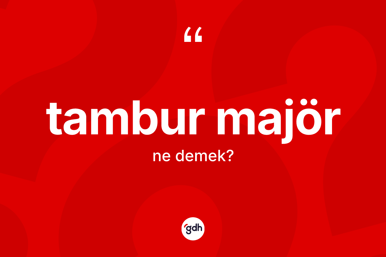 Tambur majör kelimesinin tanımı nedir? Tambur majörün sözlükteki anlamı nedir?