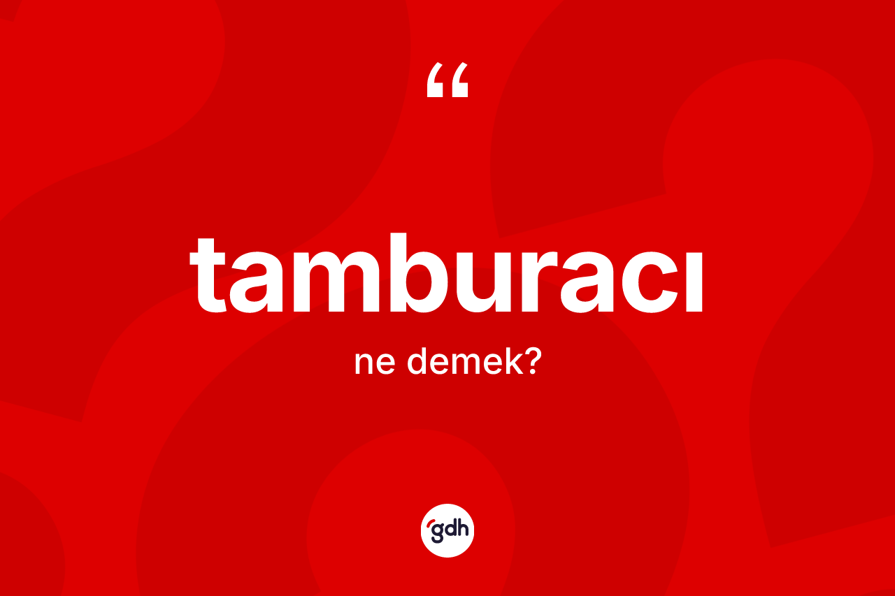 Tamburacı kelimesinin anlamı nedir? Tamburacının TDK'ya göre anlamı nedir?