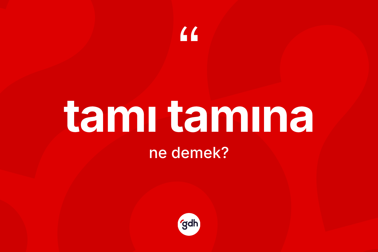 Tamı tamına kelimesi ne demek? Tamı tamınanın halk arasındaki kullanımı nasıldır?