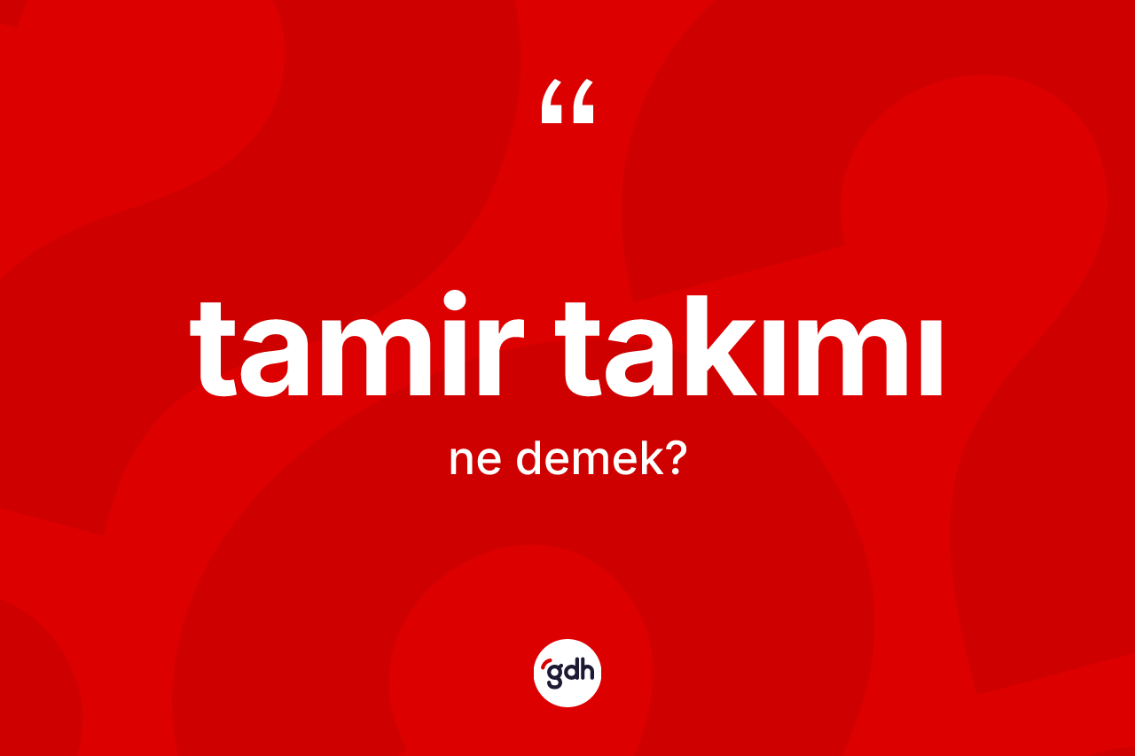 Tamir takımı kelimesi nedir? Tamir takımı kelimesinin TDK anlamı nedir?