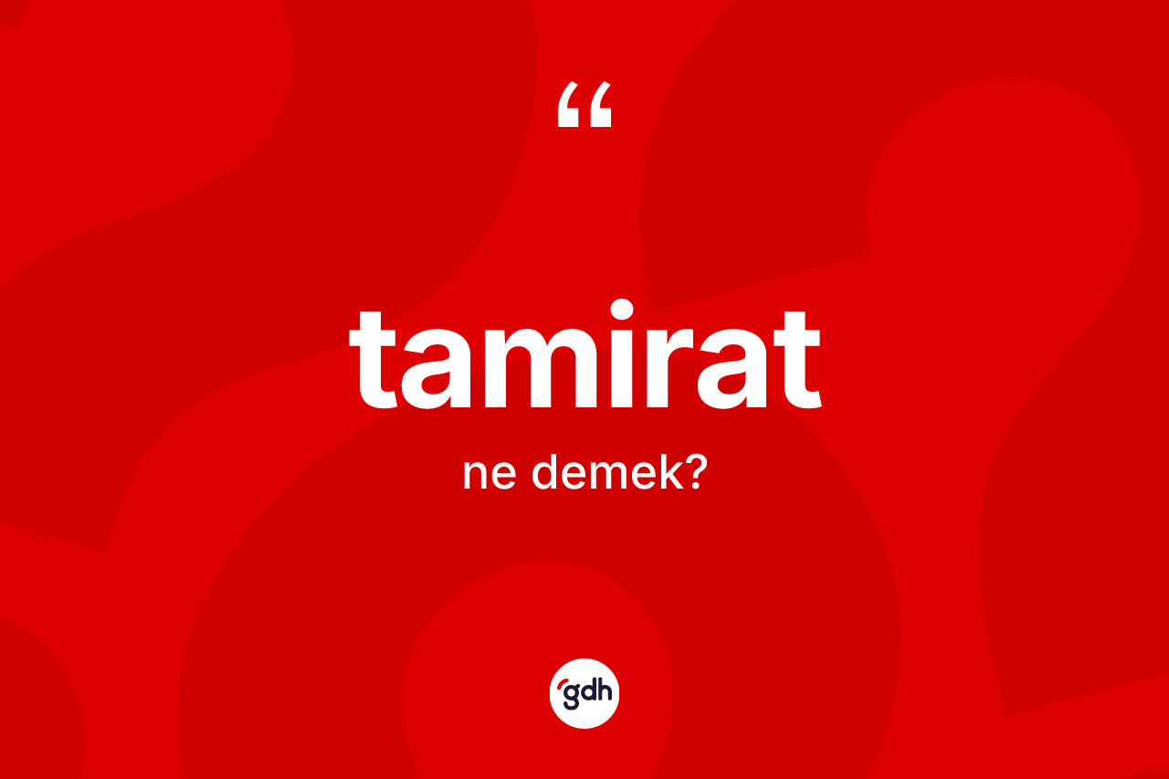 Tamirat kelimesinin tanımı nedir? Tamirat kelimesinin özellikleri nelerdir?