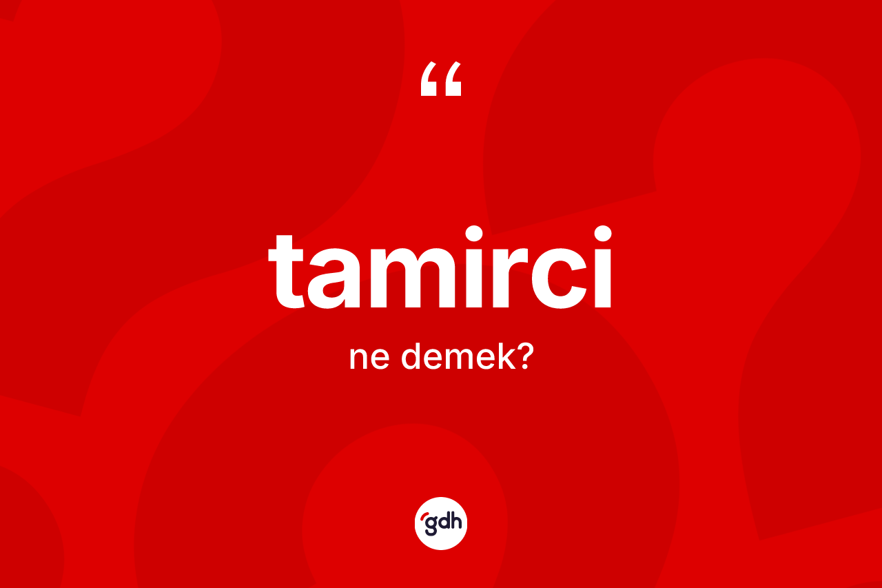 Tamirci kelimesi ne demek? Tamircinin sözlükteki anlamı nedir?