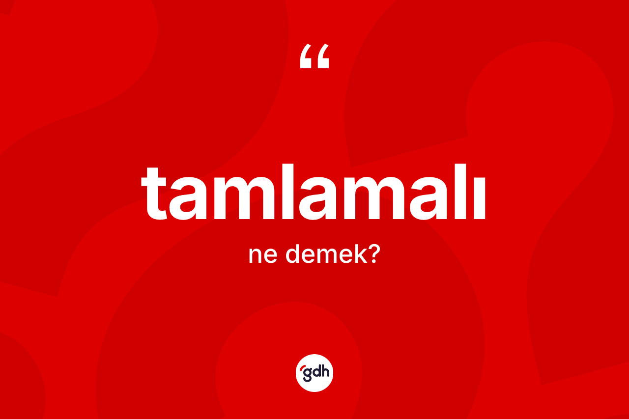 Tamlamalı kelimesi ne anlama gelir? Tamlamalının sözlükteki anlamı nedir?