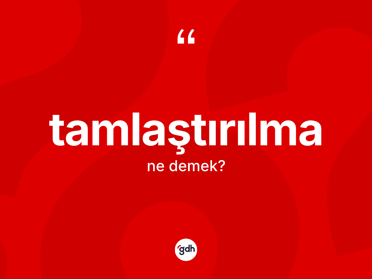 Tamlaştırılma ne demek? Tamlaştırılmanın TDK'ya göre anlamı nedir?