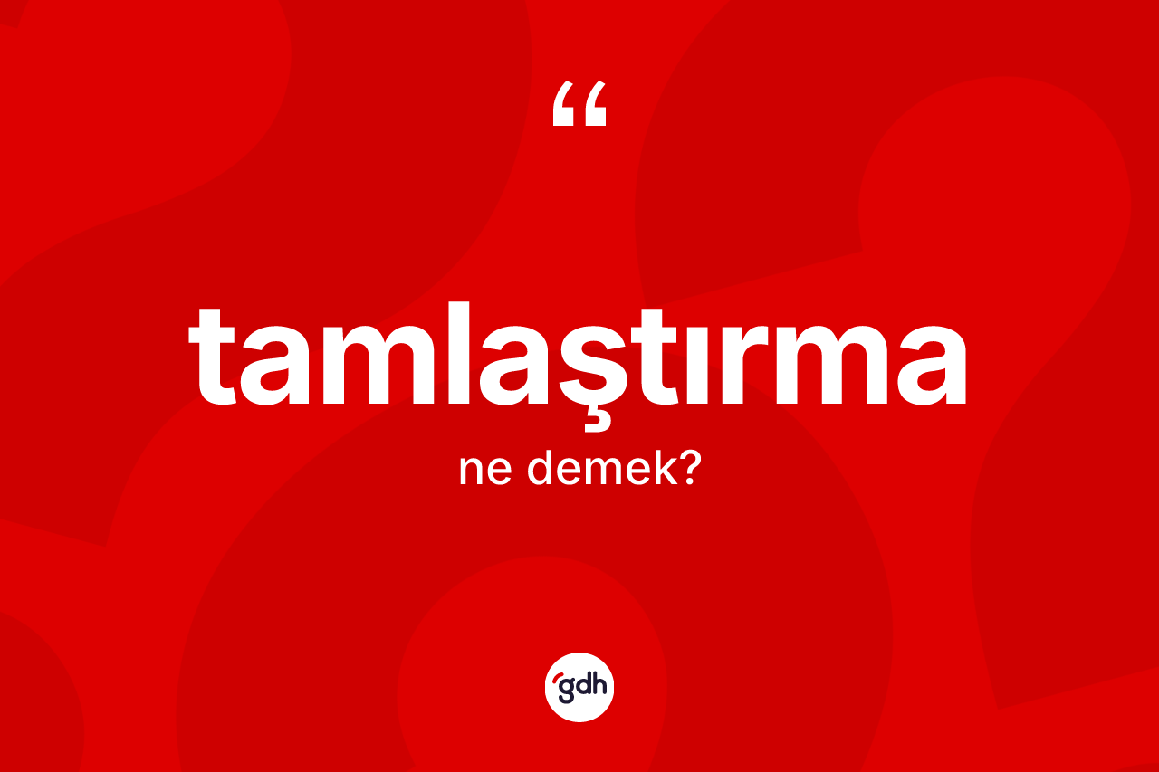 Tamlaştırma kelimesinin tanımı nedir? Tamlaştırmanın TDK'ya göre anlamı nedir?