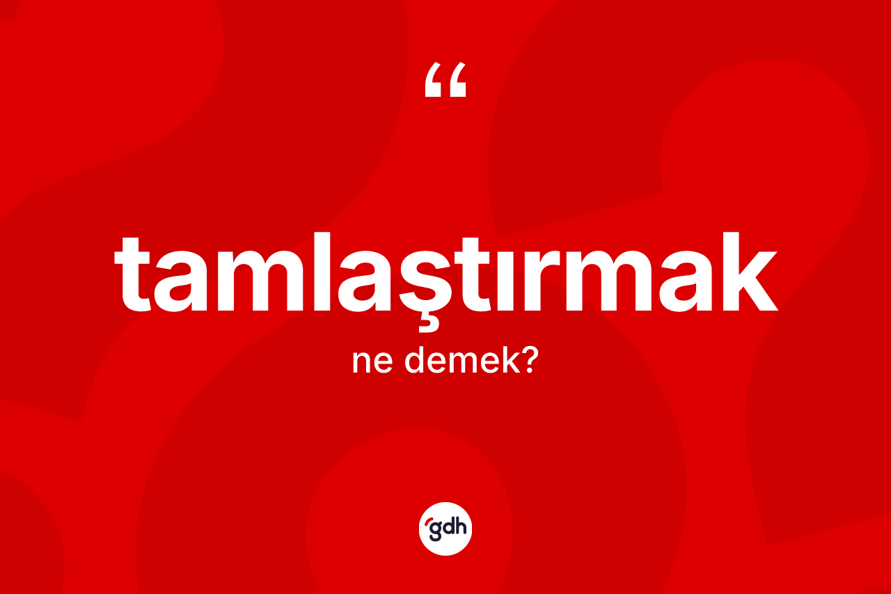 Tamlaştırmak kelimesinin tanımı nedir? Tamlaştırmak kelimesinin özellikleri nelerdir?