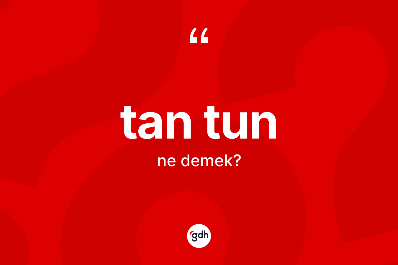 Tan tun kelimesi ne demek? Tan tun kelimesinin TDK anlamı nedir?