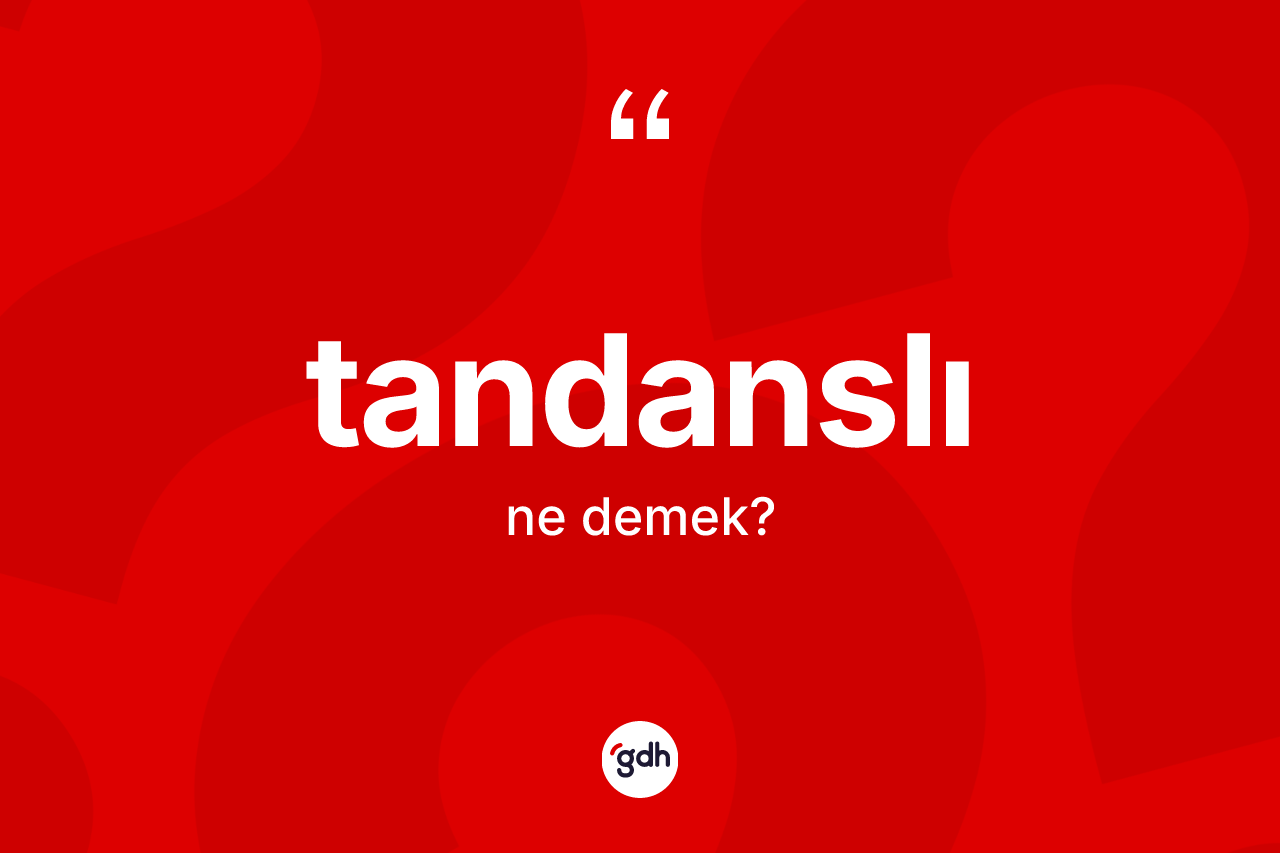Tandanslı kelimesinin anlamı nedir? Tandanslının TDK'ya göre anlamı nedir?