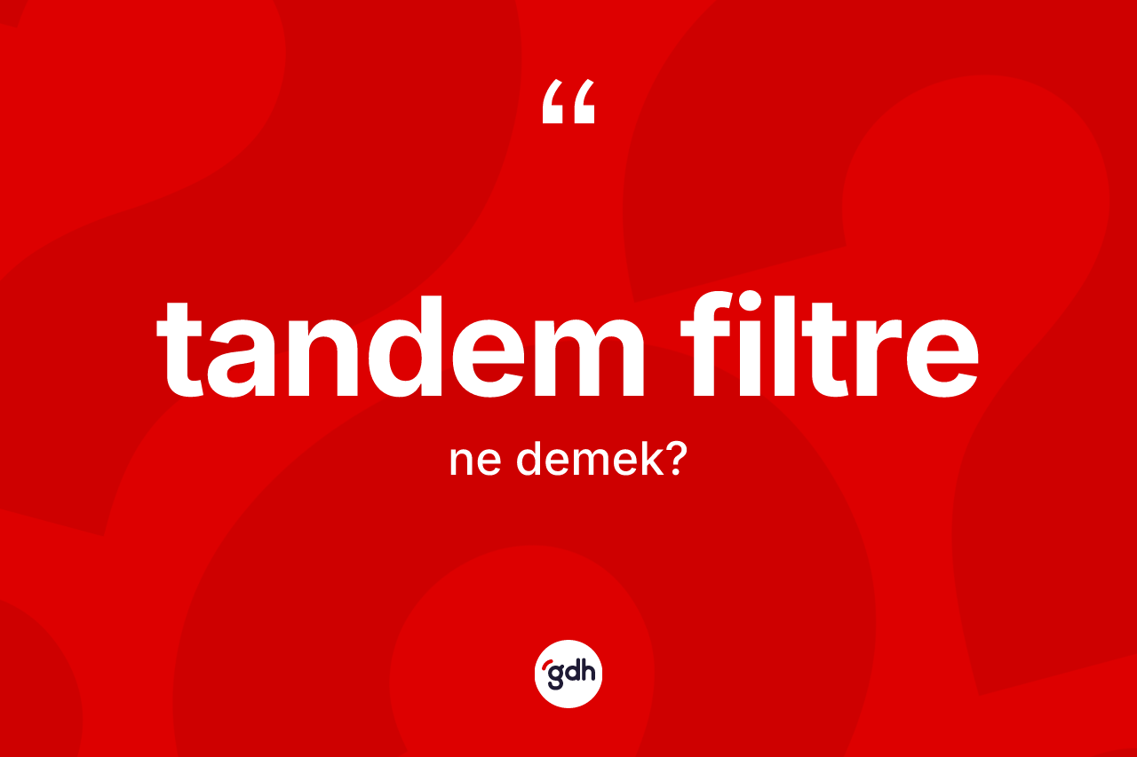 Tandem filtre nedir? Tandem filtre kelimesinin TDK anlamı nedir?