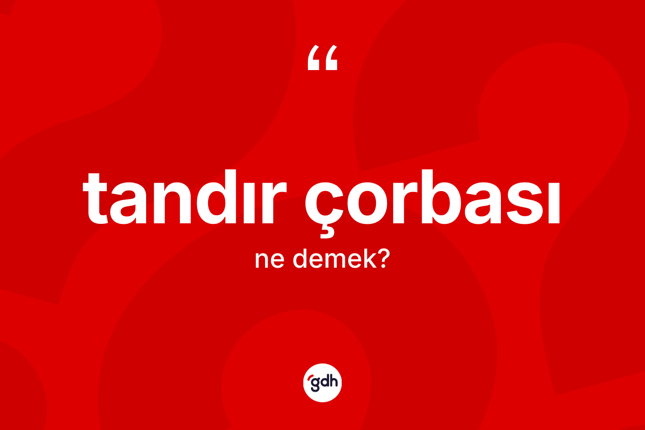Tandır çorbası kelimesinin sözlükteki tanımı nedir? Tandır çorbasının sözlükteki anlamı nedir?