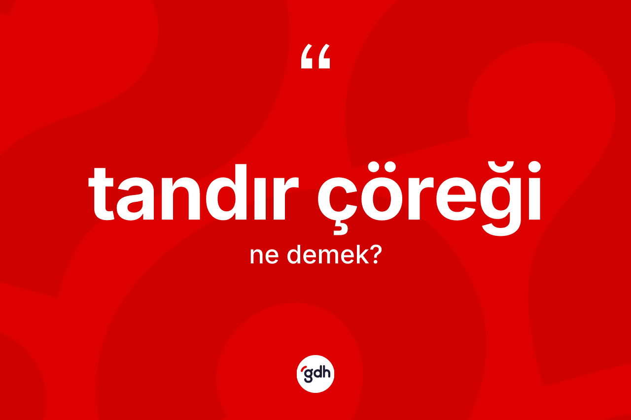 Tandır çöreği ne anlama gelir? Tandır çöreğinin TDK'ya göre anlamı nedir?