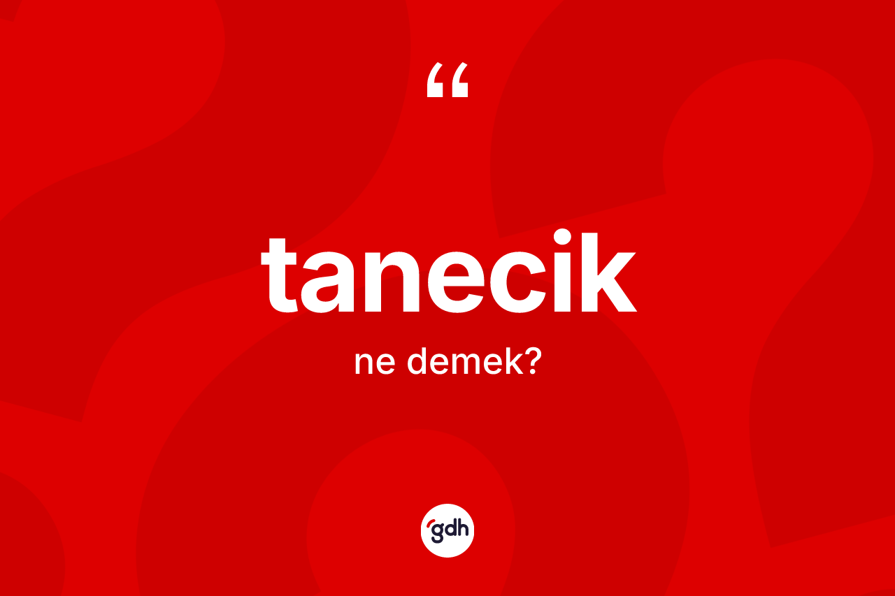 Tanecik kelimesinin anlamı nedir? Taneciğin kısaca tanımı nedir?