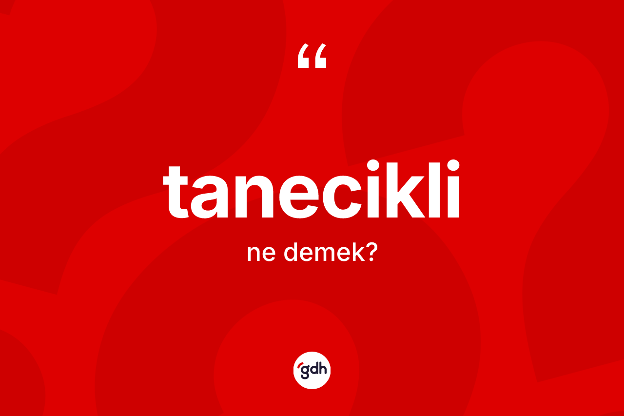 Tanecikli kelimesinin anlamı nedir? Taneciklinin TDK'ya göre anlamı nedir?