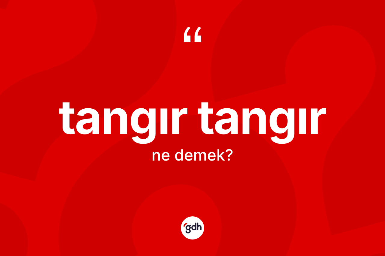 Tangır tangır kelimesinin sözlükteki tanımı nedir? Tangır tangırın TDK'ya göre anlamı nedir?