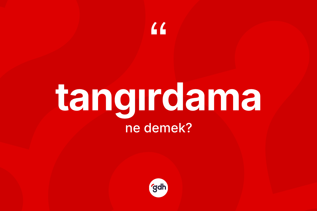 Tangırdama ne anlama gelir? Tangırdamanın TDK'ya göre anlamı nedir?
