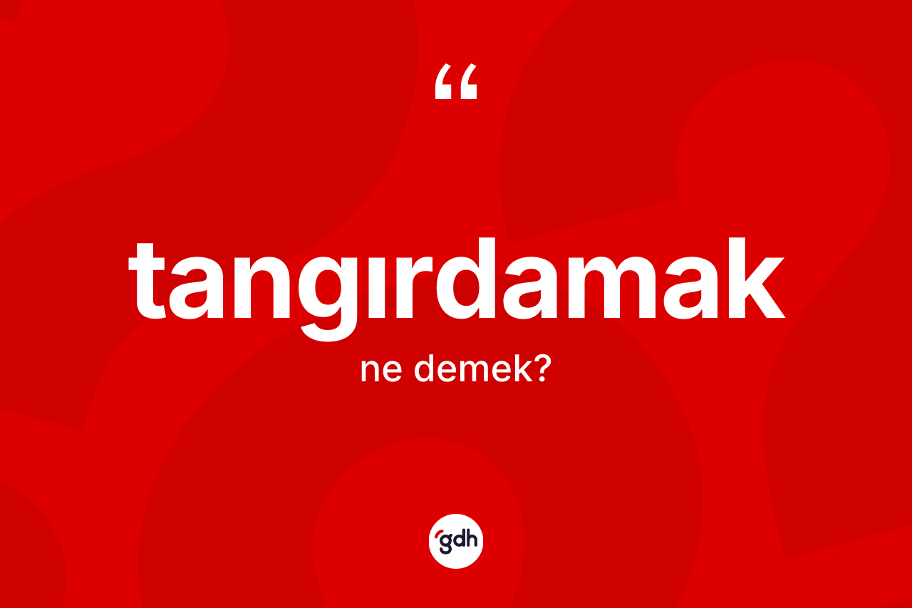Tangırdamak kelimesinin anlamı nedir? Tangırdamağın TDK'ya göre anlamı nedir?