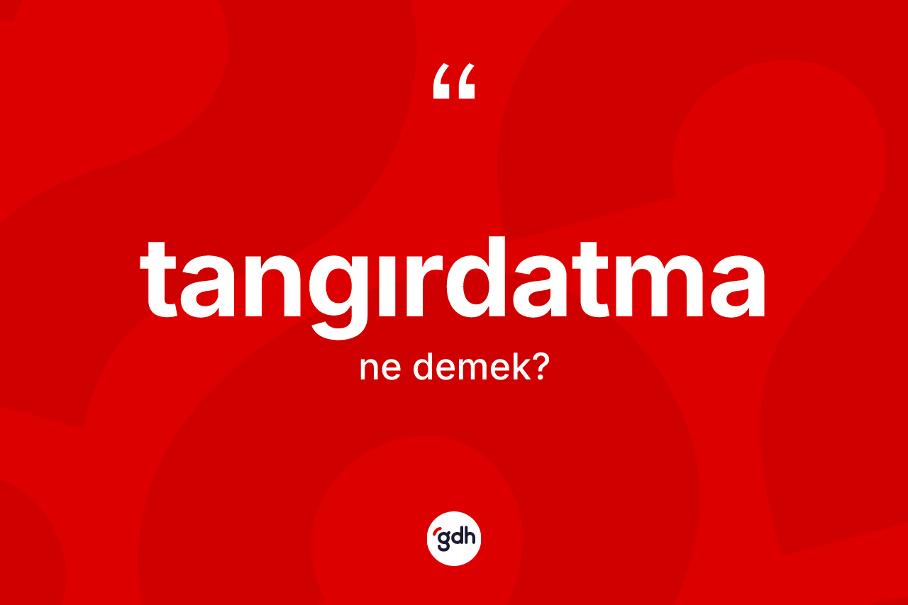 Tangırdatma kelimesinin tanımı nedir? Tangırdatmanın sözlükteki anlamı nedir?