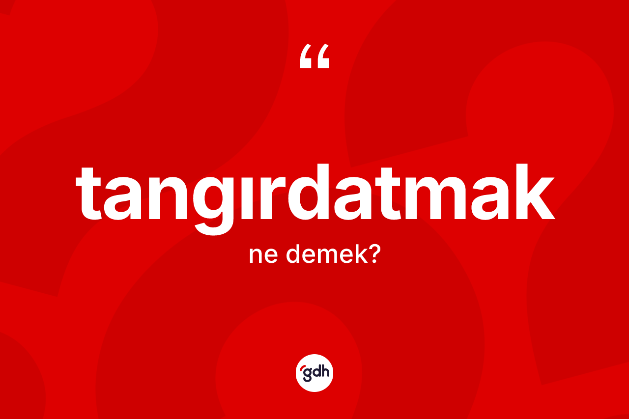 Tangırdatmak kelimesi nedir? Tangırdatmağın halk arasındaki kullanımı nasıldır?