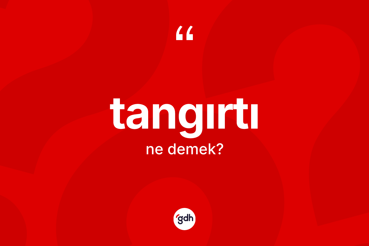 Tangırtı kelimesi nedir? Tangırtının kısaca tanımı nedir?