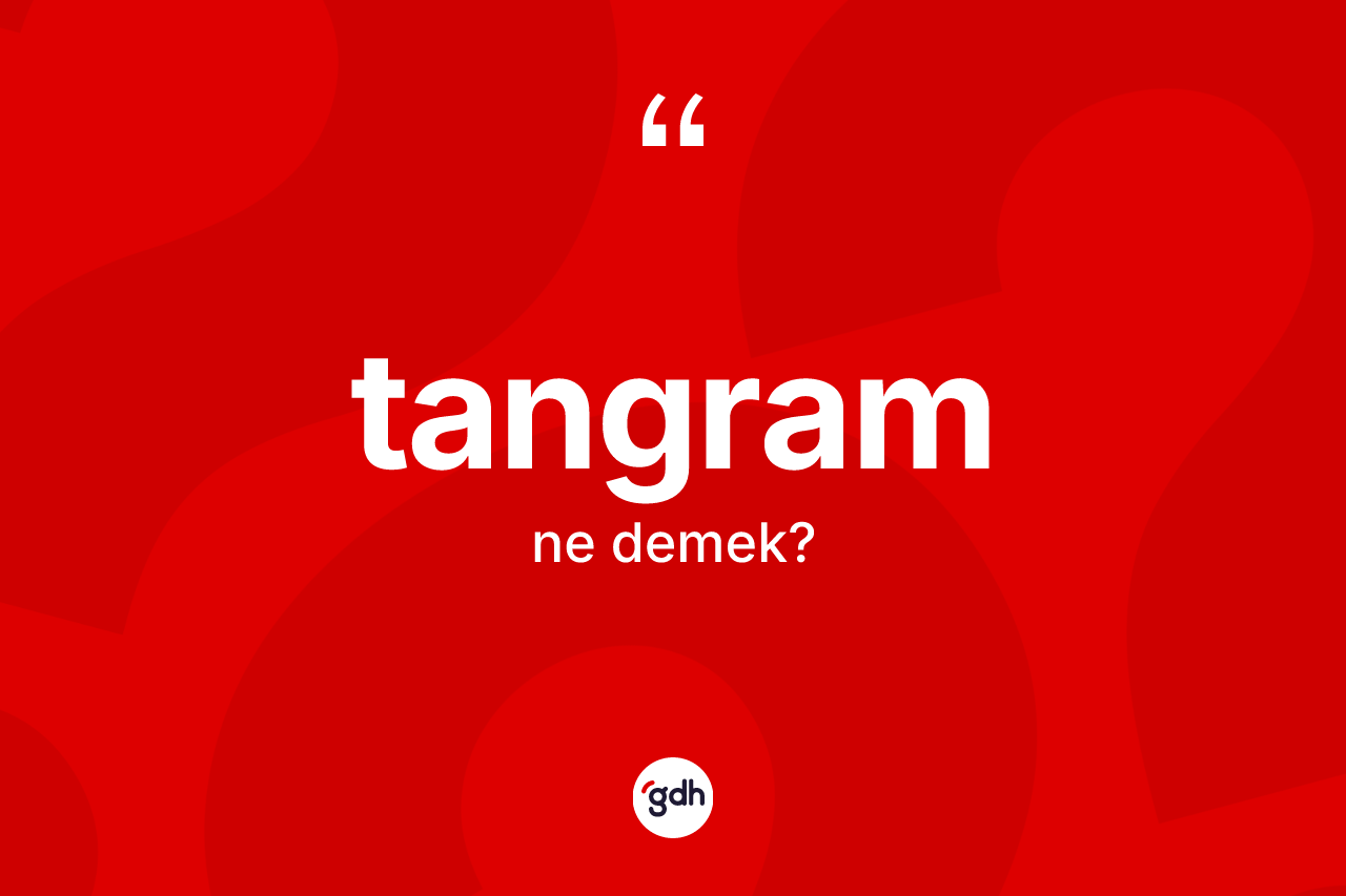 Tangram kelimesinin tanımı nedir? Tangramın kısaca tanımı nedir?