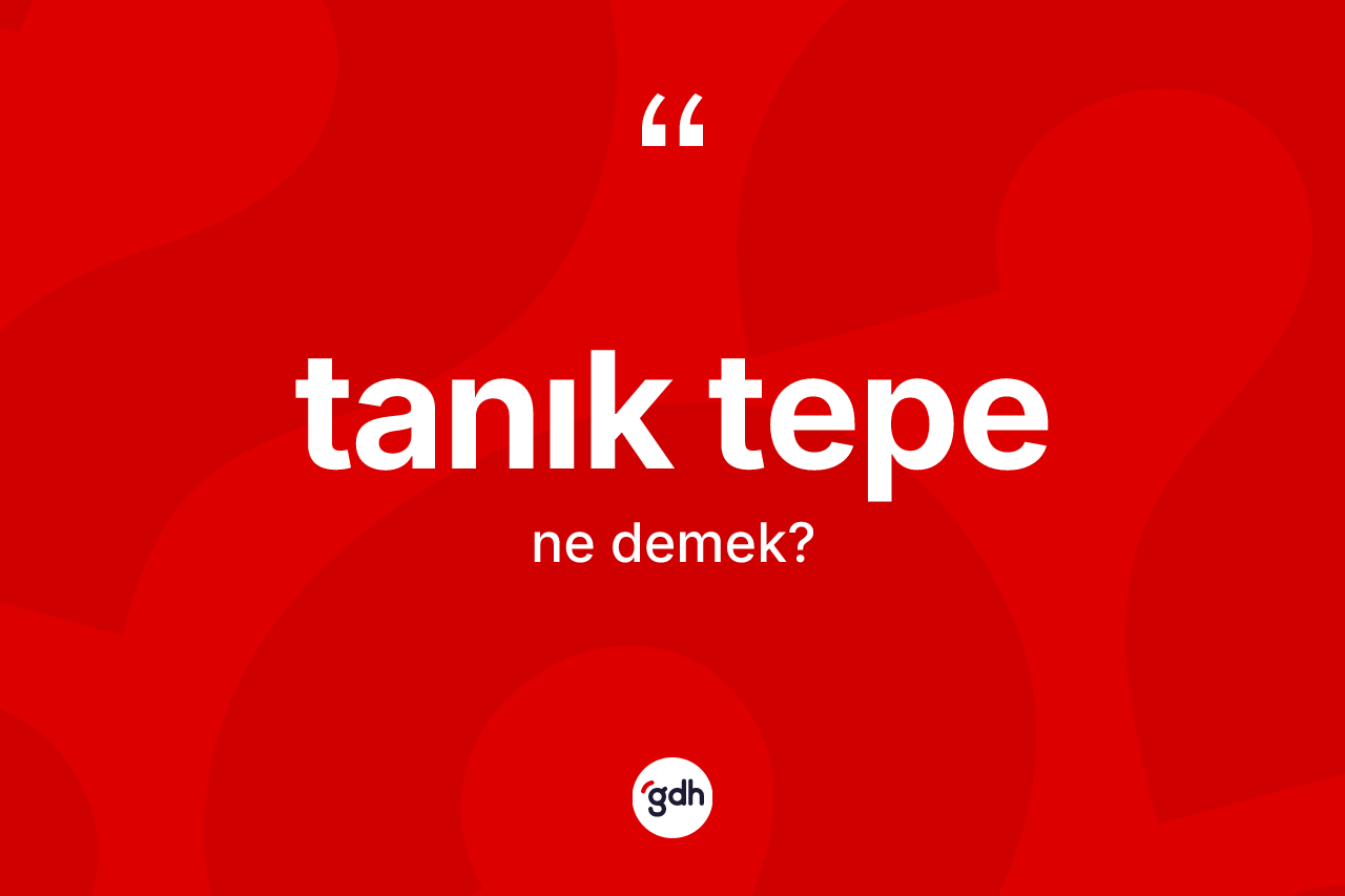 Tanık tepe kelimesinin anlamı nedir? Tanık tepe kelimesinin kaç farklı anlamı var?