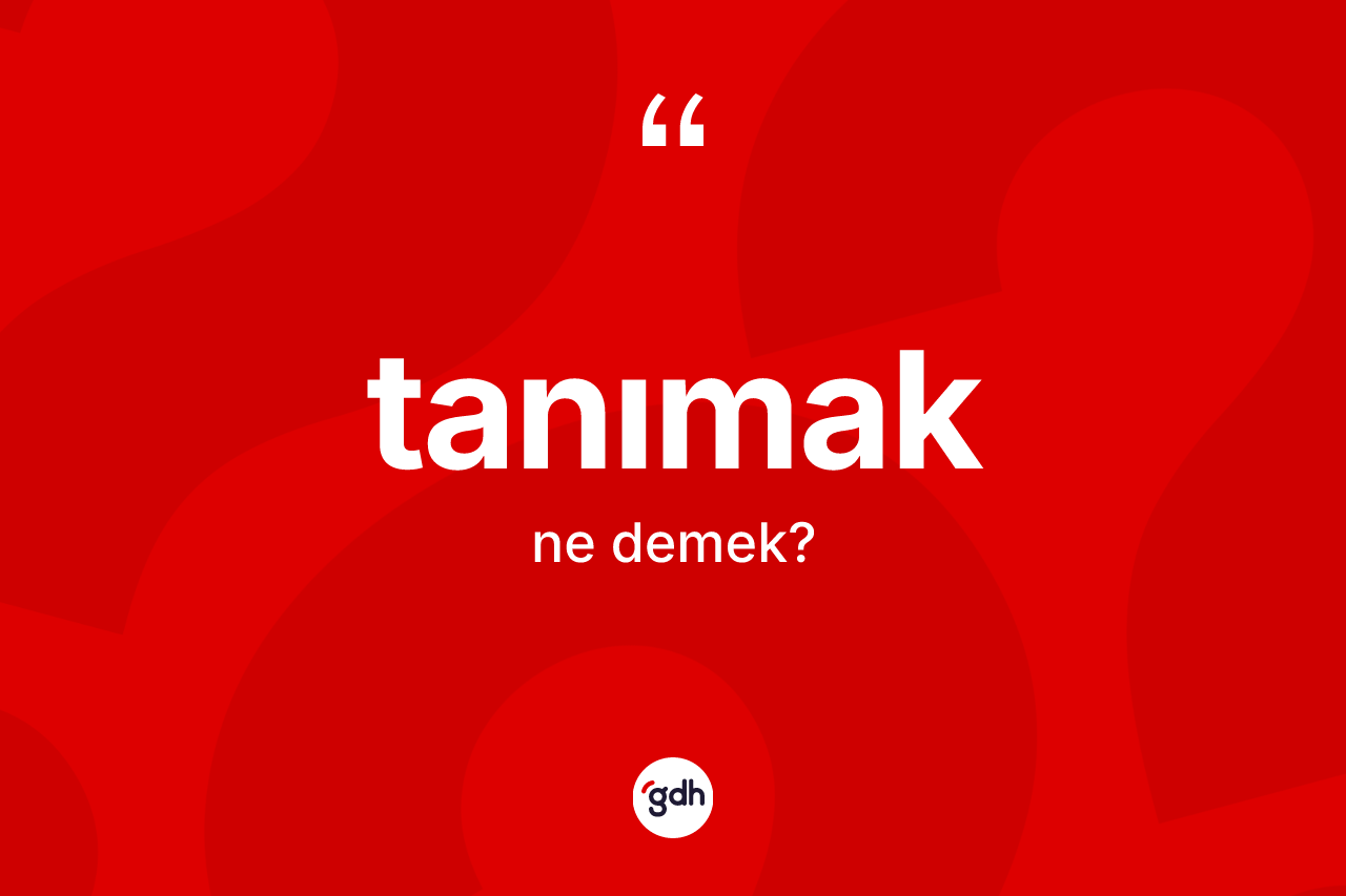 Tanımak kelimesinin anlamı nedir? Tanımak kelimesinin özellikleri nelerdir?