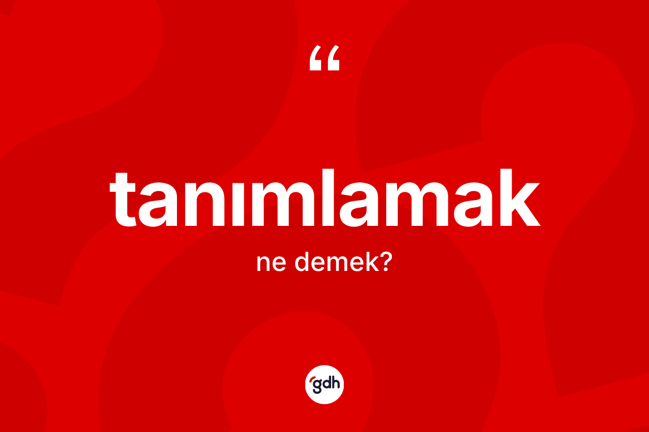 Tanımlamak ne demek? Tanımlamağın kısaca tanımı nedir?