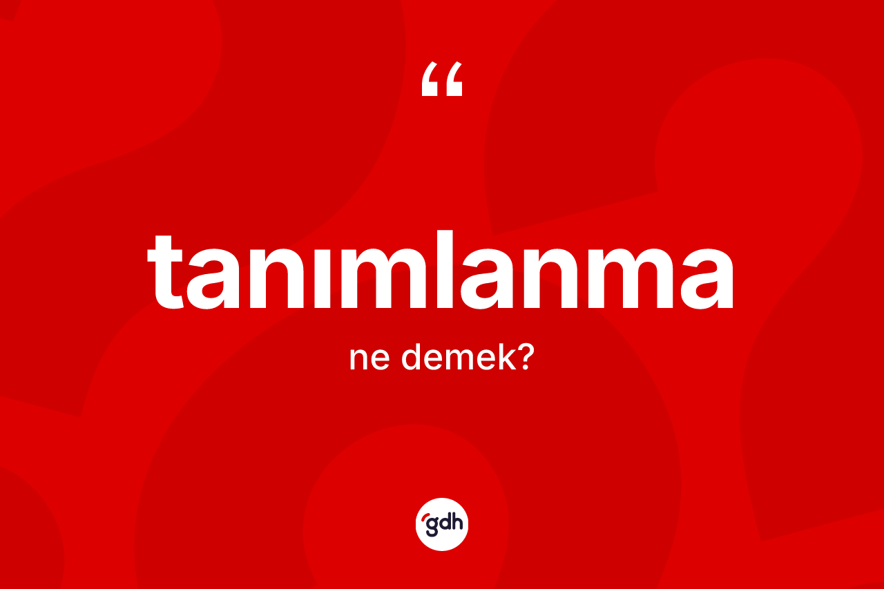 Tanımlanma kelimesi nedir? Tanımlanmanın TDK'ya göre anlamı nedir?