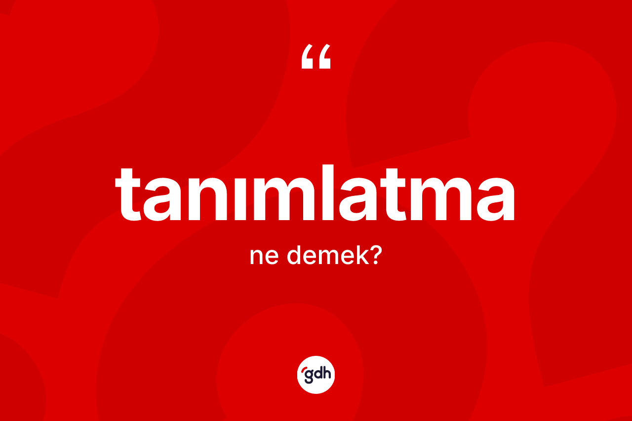 Tanımlatma kelimesinin sözlükteki tanımı nedir? Tanımlatmanın TDK'ya göre anlamı nedir?