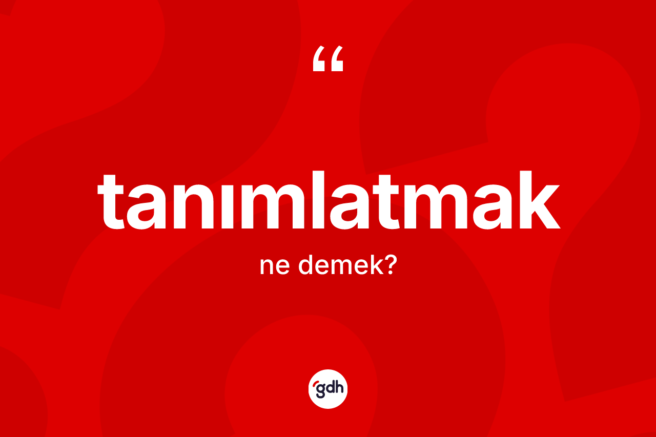 Tanımlatmak kelimesi nedir? Tanımlatmak kelimesinin özellikleri nelerdir?