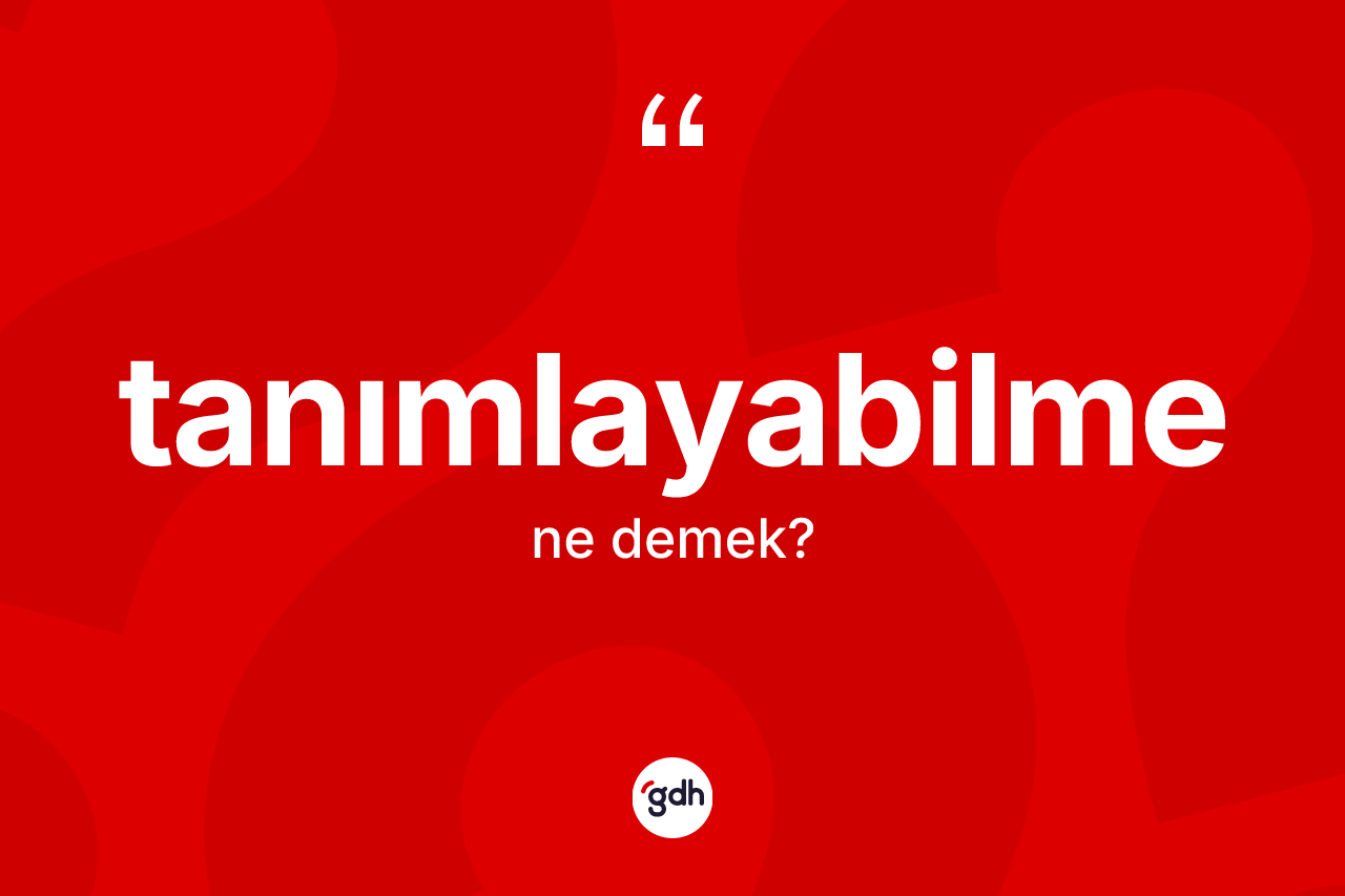 Tanımlayabilme kelimesinin anlamı nedir? Tanımlayabilme kelimesinin TDK anlamı nedir?