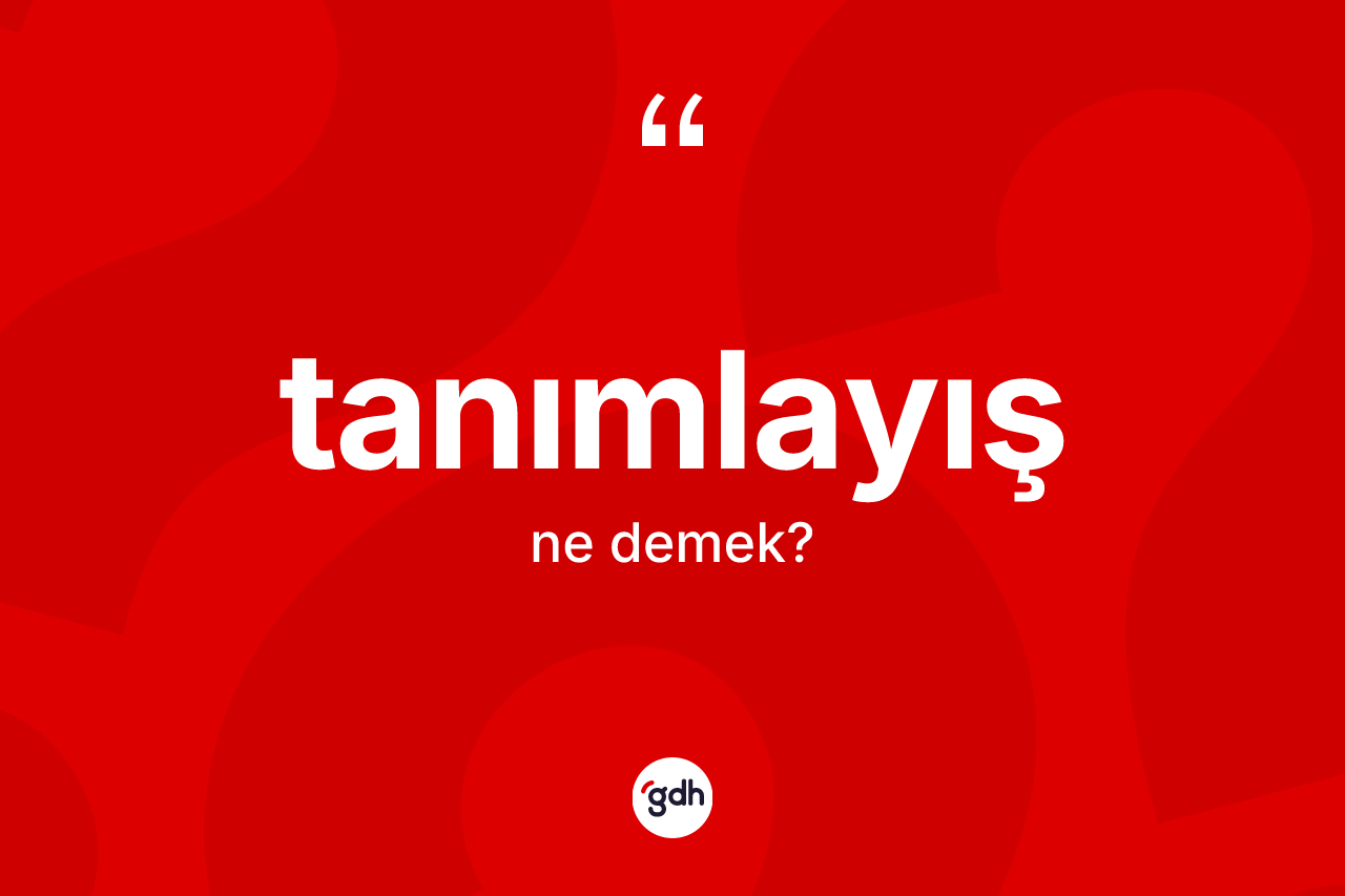 Tanımlayış kelimesi nedir? Tanımlayışın TDK'ya göre anlamı nedir?