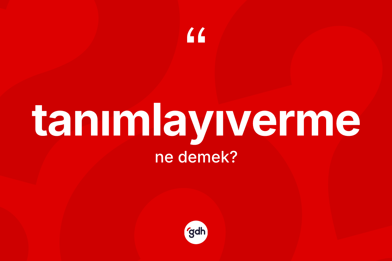 Tanımlayıverme kelimesinin sözlükteki tanımı nedir? Tanımlayıvermenin kısaca tanımı nedir?