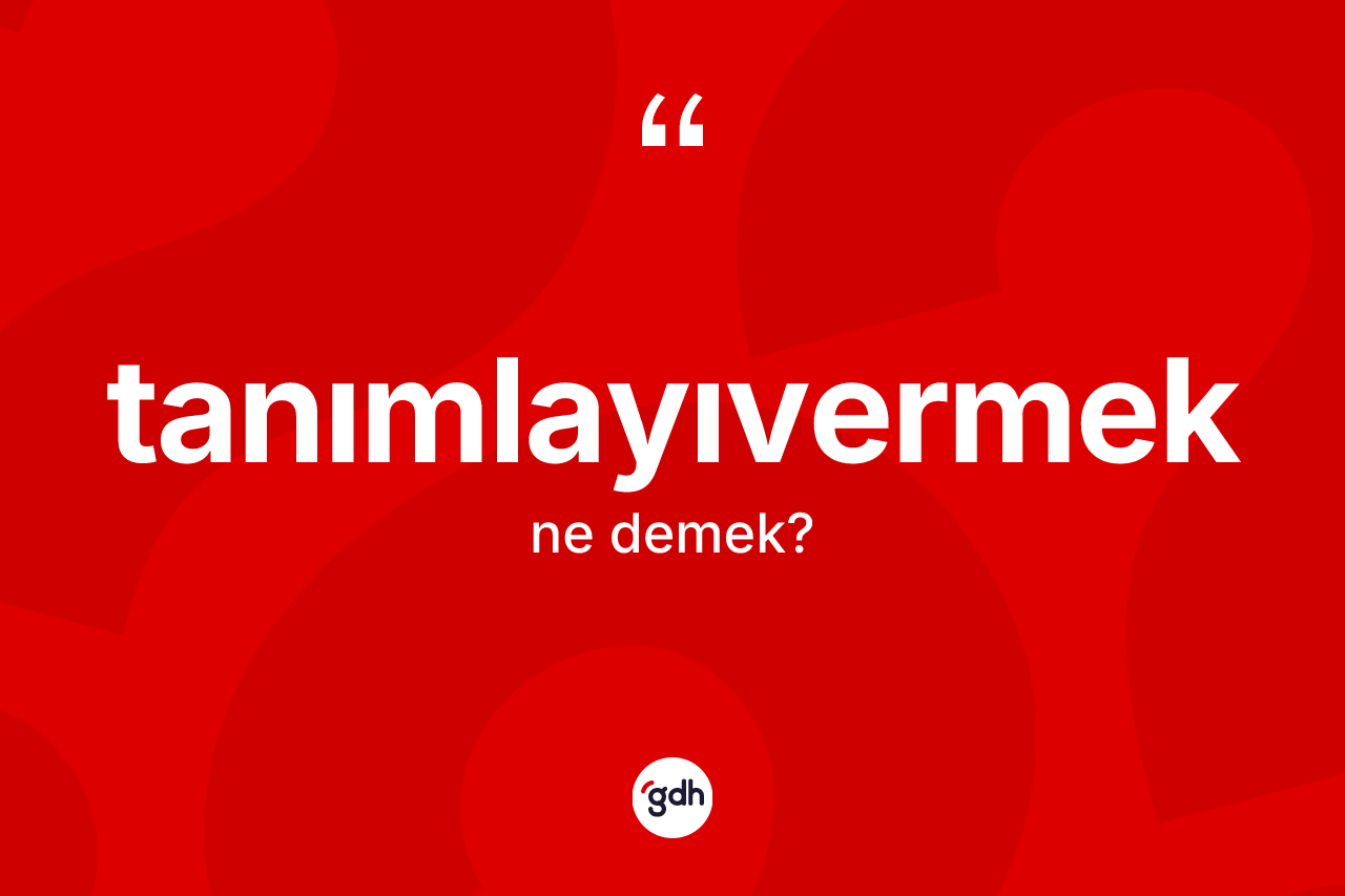 Tanımlayıvermek kelimesinin sözlükteki tanımı nedir? Tanımlayıvermek kelimesinin TDK anlamı nedir?