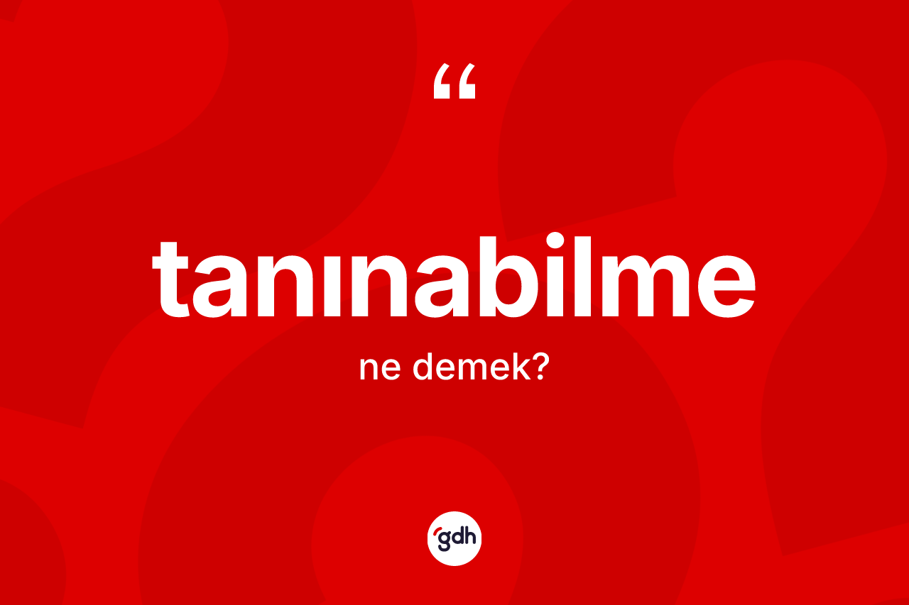 Tanınabilme nedir? Tanınabilmenin TDK'ya göre anlamı nedir?
