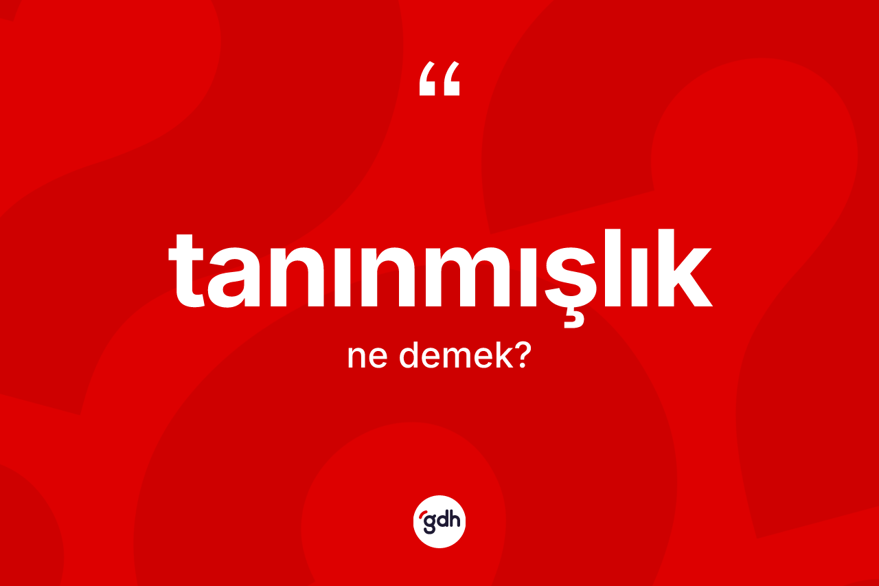 Tanınmışlık kelimesi ne anlama gelir? Tanınmışlığın TDK'ya göre anlamı nedir?