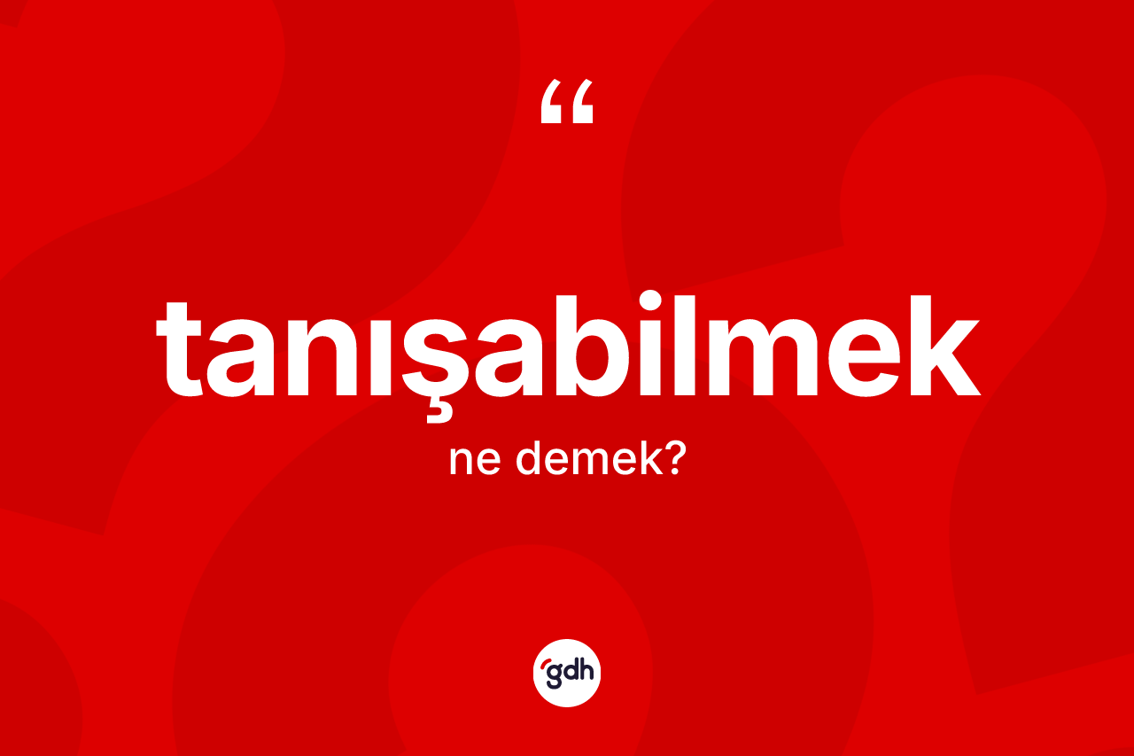 Tanışabilmek ne anlama gelir? Tanışabilmek kelimesinin TDK'ya göre açıklaması nedir?