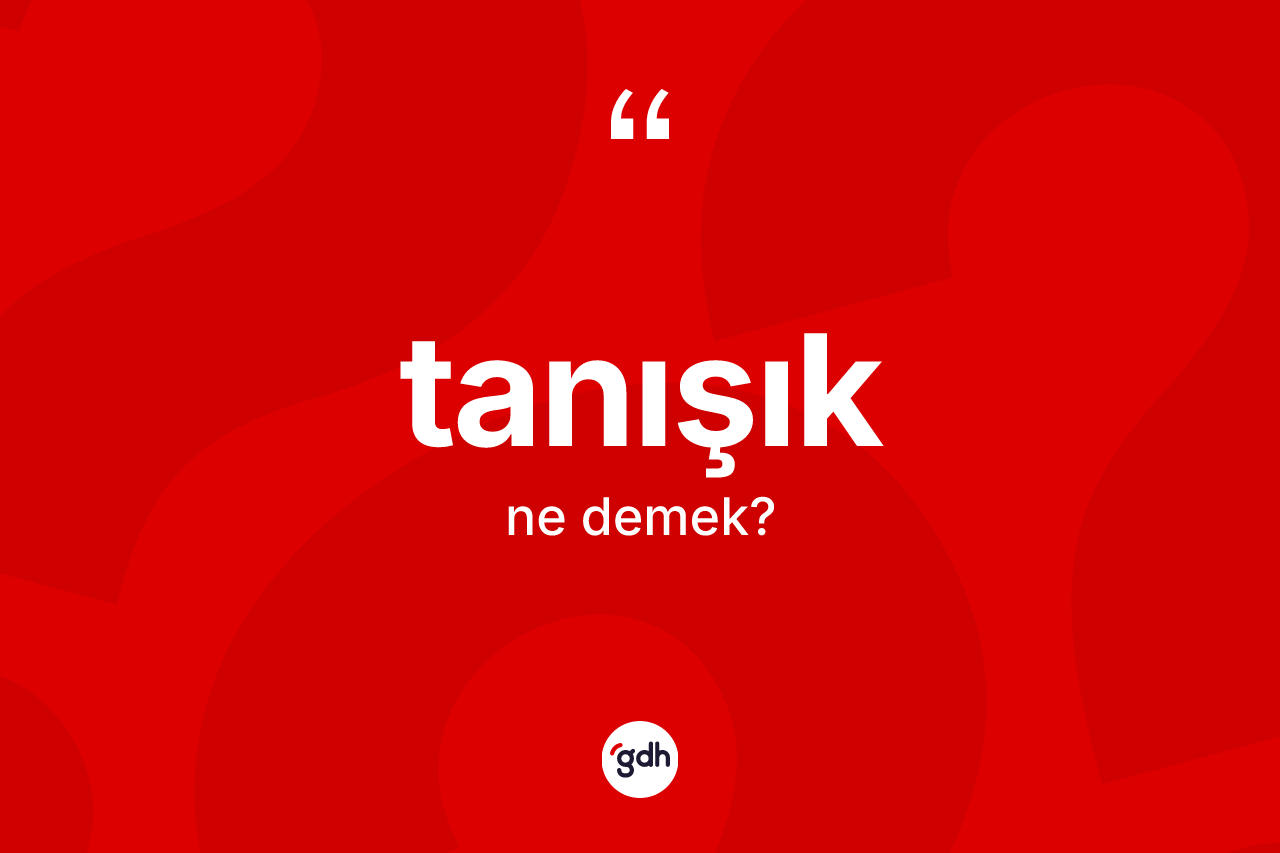 Tanışık ne demek? Tanışık kelimesinin TDK anlamı nedir?