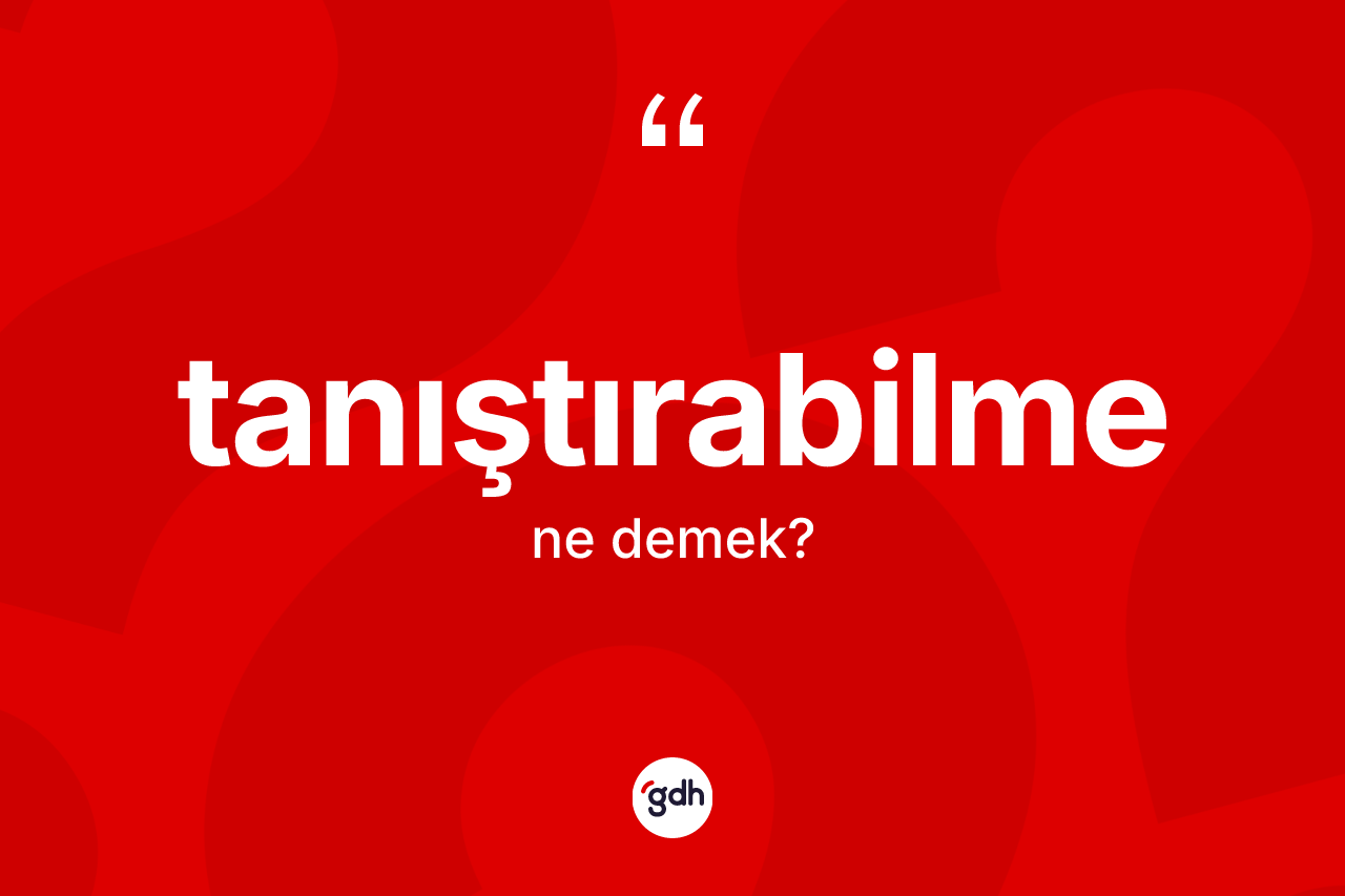 Tanıştırabilme kelimesi nedir? Tanıştırabilmenin halk arasındaki kullanımı nasıldır?