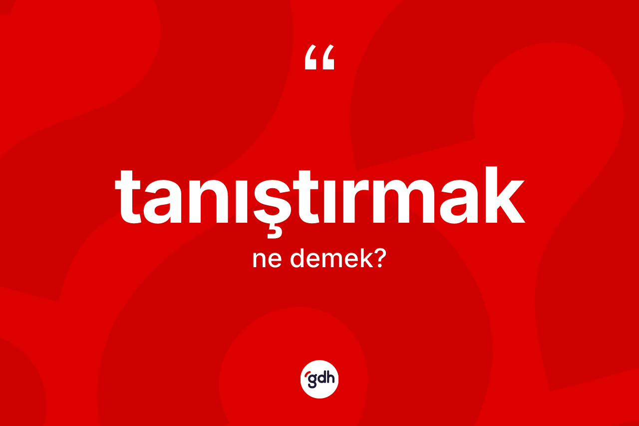 Tanıştırmak ne demek? Tanıştırmağın sözlükteki anlamı nedir?