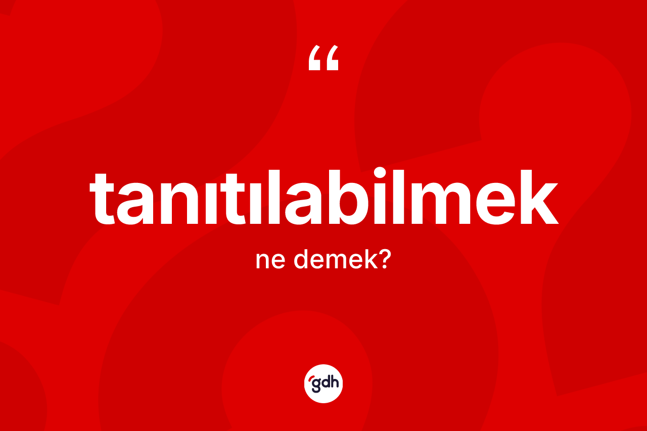 Tanıtılabilmek kelimesi ne demek? Tanıtılabilmeğin sözlükteki anlamı nedir?