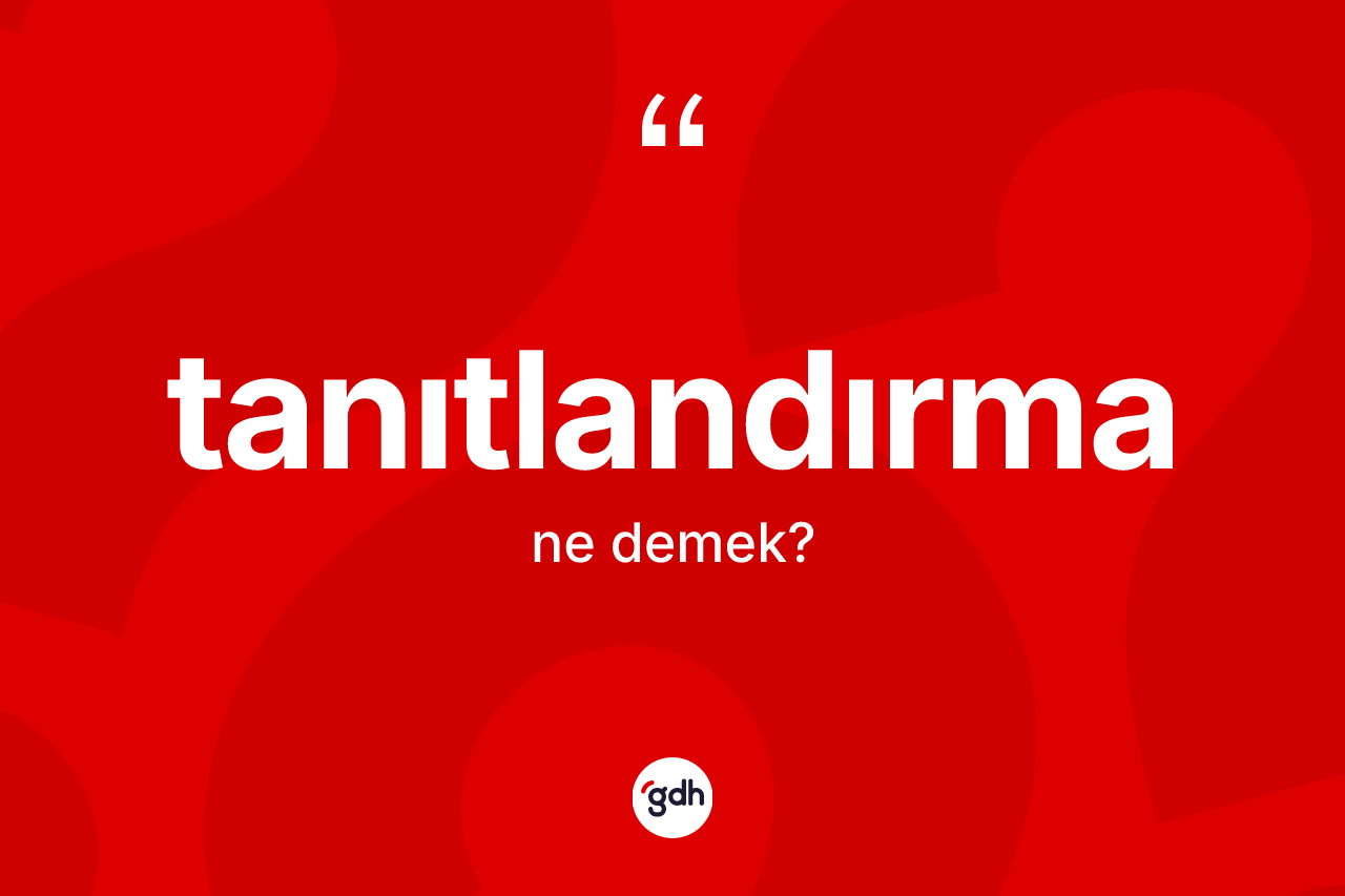 Tanıtlandırma kelimesinin anlamı nedir? Tanıtlandırmanın TDK'ya göre anlamı nedir?