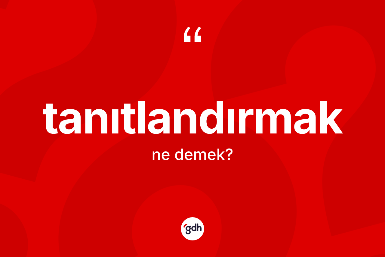 Tanıtlandırmak kelimesi nedir? Tanıtlandırmağın TDK'ya göre anlamı nedir?
