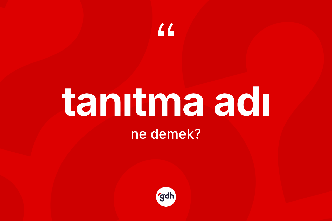 Tanıtma adı nedir? Tanıtma adı kelimesinin özellikleri nelerdir?