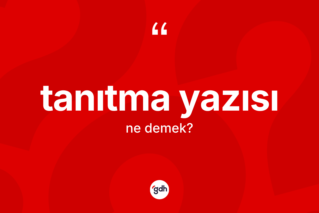 Tanıtma yazısı ne demek? Tanıtma yazısının TDK'ya göre anlamı nedir?